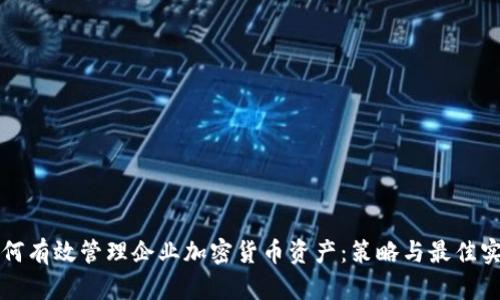 如何有效管理企业加密货币资产：策略与最佳实践