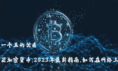 思考一个且的优质

浏览器加密货币：2023年最新指南，如何在网络上赚钱