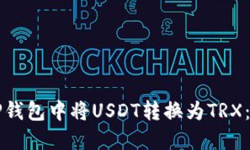 如何在TP钱包中将USDT转换为TRX：详细指南