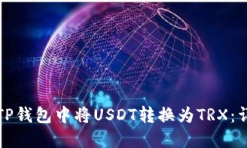 如何在TP钱包中将USDT转换为TRX：详细指南