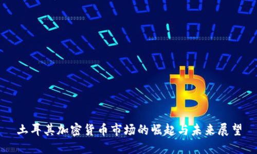 土耳其加密货币市场的崛起与未来展望