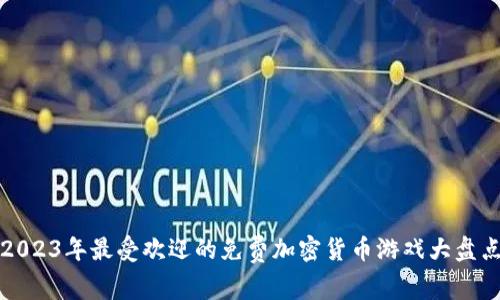 2023年最受欢迎的免费加密货币游戏大盘点