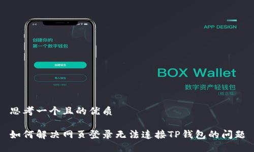 思考一个且的优质

如何解决网页登录无法连接TP钱包的问题