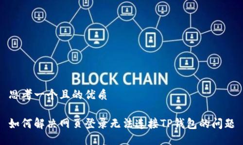 思考一个且的优质

如何解决网页登录无法连接TP钱包的问题