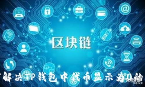   
如何解决TP钱包中代币显示为0的问题