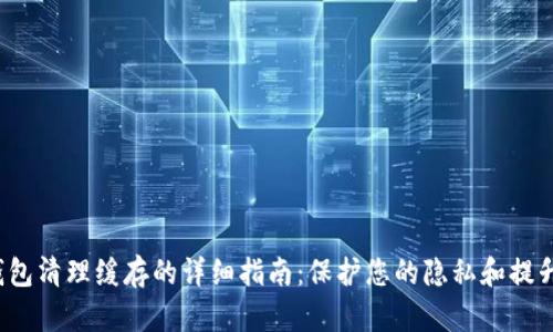 t p钱包清理缓存的详细指南：保护您的隐私和提升性能
