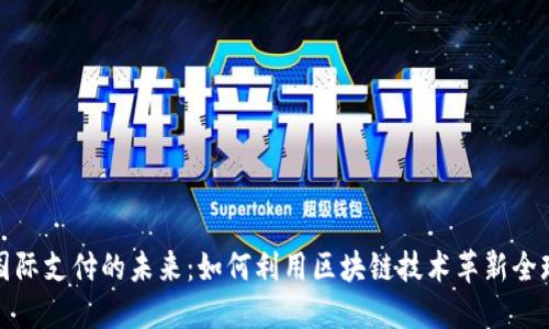 加密货币国际支付的未来：如何利用区块链技术革新全球支付系统