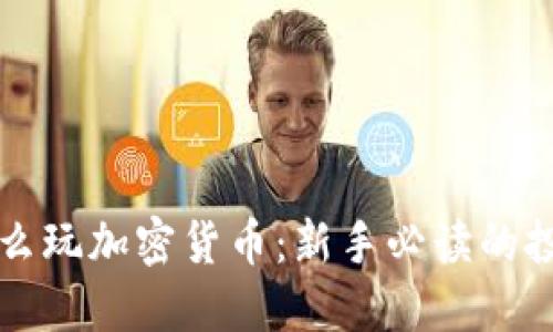 现在怎么玩加密货币：新手必读的投资指南