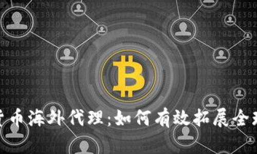 加密货币海外代理：如何有效拓展全球市场