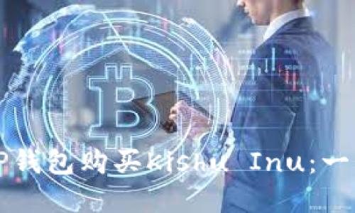 如何在TP钱包购买Kishu Inu：一站式指南