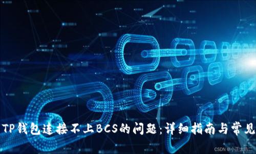 如何解决TP钱包连接不上BCS的问题：详细指南与常见解决方案