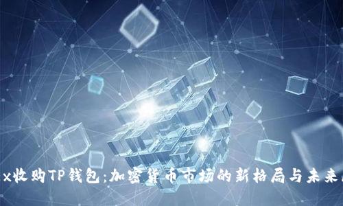 OKEx收购TP钱包：加密货币市场的新格局与未来展望