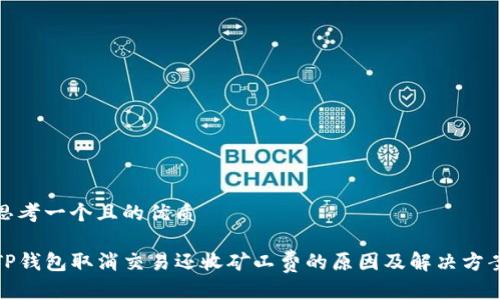 思考一个且的优质

TP钱包取消交易还收矿工费的原因及解决方案