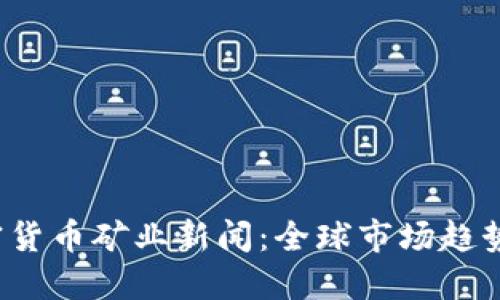 2023年加密货币矿业新闻：全球市场趋势与技术革新