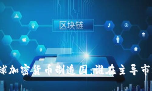 全球加密货币制造国：谁在主导市场？
