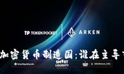 全球加密货币制造国：谁在主导市场？