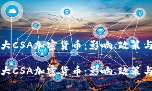 探秘加拿大CSA加密货币：影响、政策与未来展望

探秘加拿大CSA加密货币：影响、政策与未来展望