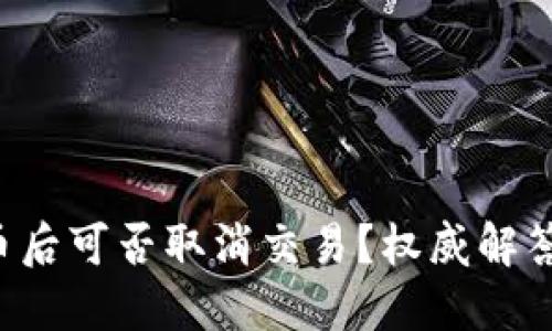 思考的
t.p.钱包买币后可否取消交易？权威解答与实用指南