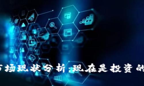 加密货币市场现状分析：现在是投资的好时机吗？