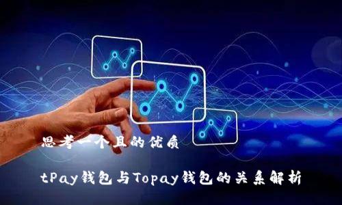 思考一个且的优质

tPay钱包与Topay钱包的关系解析