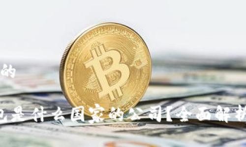 思考一个且的

用户 TP钱包是什么国家的公司？全面解析及使用指南