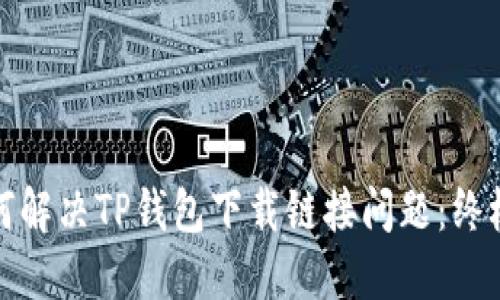 : 如何解决TP钱包下载链接问题：终极指南