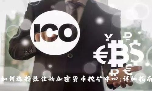 如何选择最佳的加密货币挖矿中心：详细指南