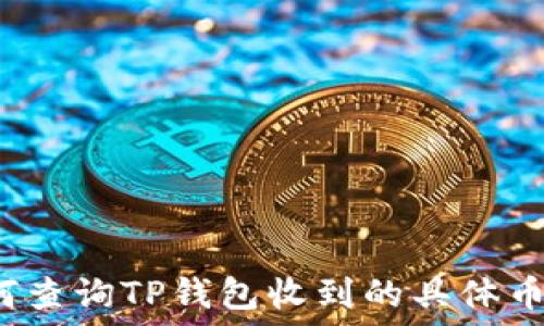   
如何查询TP钱包收到的具体币种？