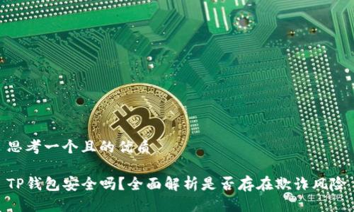 思考一个且的优质

TP钱包安全吗？全面解析是否存在欺诈风险