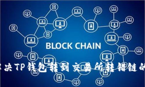 如何解决TP钱包转到交易所转错链的问题？