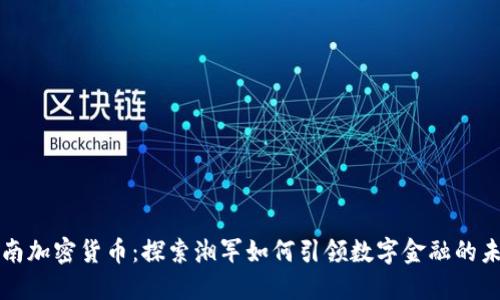 湖南加密货币：探索湘军如何引领数字金融的未来