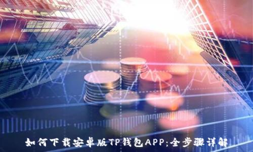   
如何下载安卓版TP钱包APP：全步骤详解