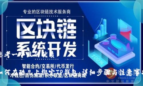 思考一个且的优质

如何在酷儿上绑定TP钱包：详细步骤与注意事项