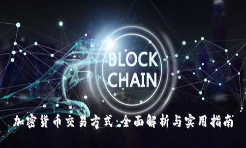 加密货币交易方式：全面解析与实用指南