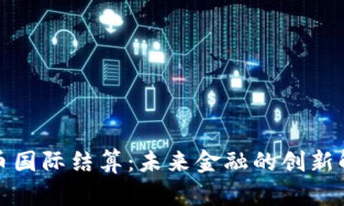 加密货币国际结算：未来金融的创新解决方案
