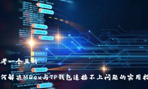 思考一个且的

如何解决MDex与TP钱包连接不上问题的实用指南