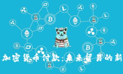 外贸加密货币付款：未来贸易的新方式