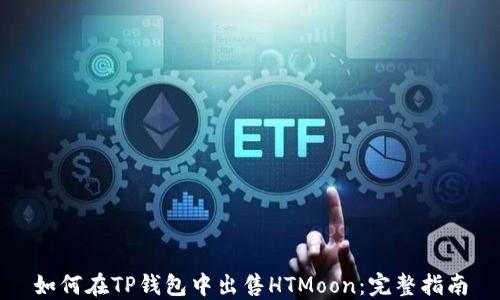
如何在TP钱包中出售HTMoon：完整指南