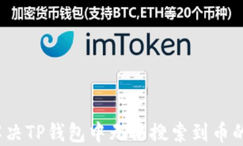
如何解决TP钱包中无法搜索到币的问题？
