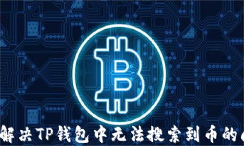 
如何解决TP钱包中无法搜索到币的问题？