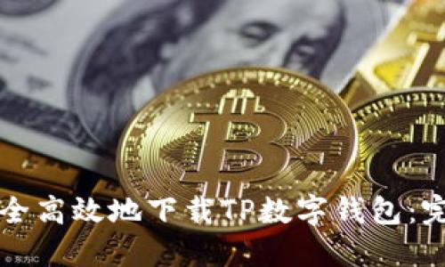 如何安全高效地下载TP数字钱包：完整指南