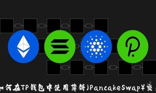 
如何在TP钱包中使用薄饼（PancakeSwap）交易