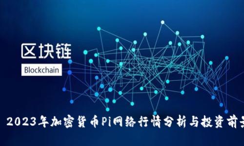 : 2023年加密货币Pi网络行情分析与投资前景