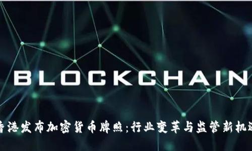 香港发布加密货币牌照：行业变革与监管新机遇