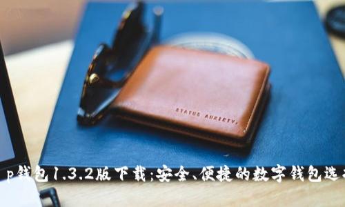 t p钱包1.3.2版下载：安全、便捷的数字钱包选择