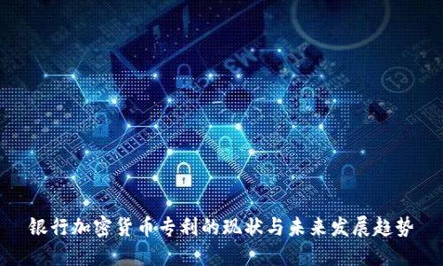 银行加密货币专利的现状与未来发展趋势