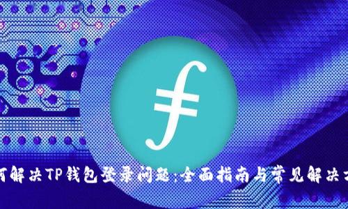 如何解决TP钱包登录问题：全面指南与常见解决方案