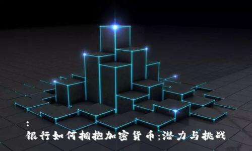 :
银行如何拥抱加密货币：潜力与挑战