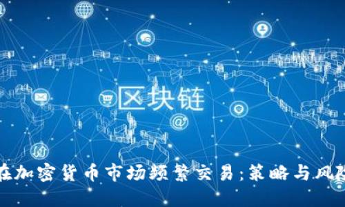 如何在加密货币市场频繁交易：策略与风险管理