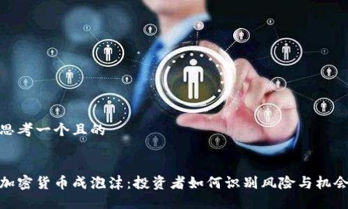 思考一个且的 


加密货币成泡沫：投资者如何识别风险与机会